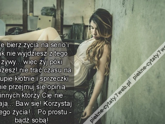 Nie bierz życia na serio i tak nie wyjdziesz z tego żywy... więc żyj póki możesz! nie trać czasu na głupie kłótnie i sprzeczki nie przejmuj się opinią innych którzy Cię nie znają... Baw się! Korzystaj z tego życia!... Po prostu - bądź sobą!