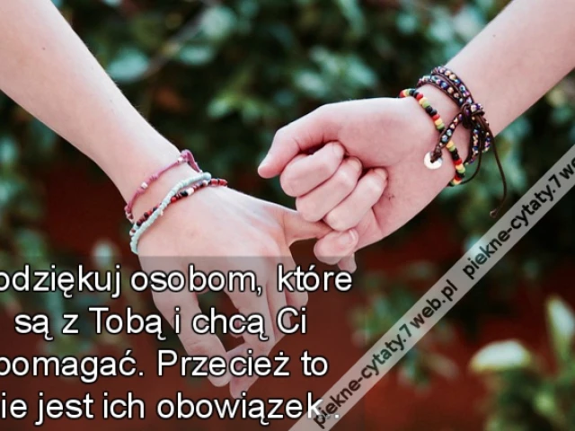 Podziękuj osobom, które są z Tobą i chcą Ci pomagać. Przecież to nie jest ich obowiązek..
