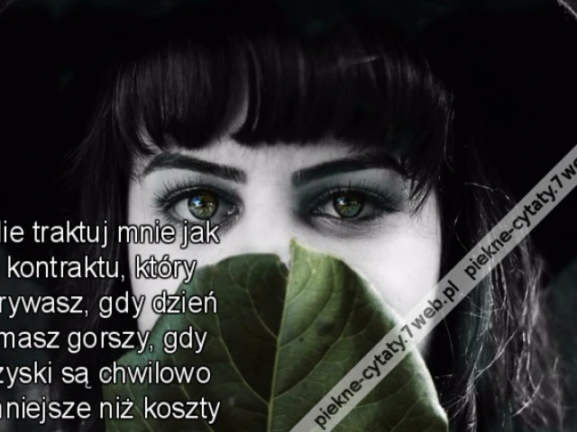 Nie traktuj mnie jak kontraktu który zrywasz gdy dzień masz gorszy gdy zyski są chwilowo mniejsze niż koszty