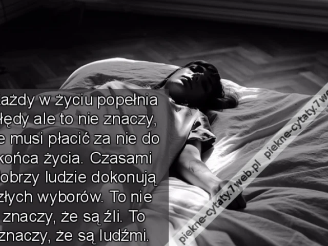 Każdy w życiu popełnia błędy ale to nie znaczy że musi płacić za nie do końca życia. Czasami dobrzy ludzie dokonują złych wyborów. To nie znaczy że są źli. To znaczy że są ludźmi.