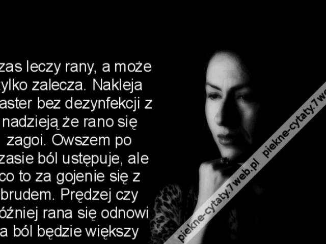 Czas leczy rany, a może tylko zalecza. Nakleja plaster bez dezynfekcji z nadzieją że rano się zagoi. Owszem po czasie ból ustępuje, ale co to za gojenie się z brudem. Prędzej czy później rana się odnowi a ból będzie większy