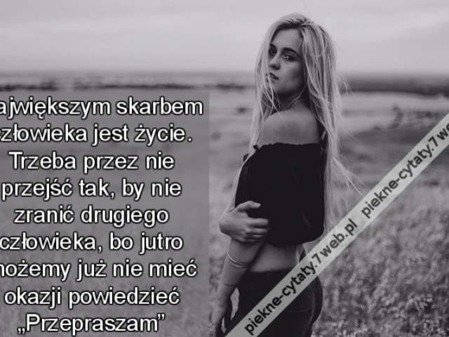 Największym skarbem człowieka jest życie. Trzeba przez nie przejść tak, by nie zranić drugiego człowieka, bo jutro możemy już nie mieć okazji powiedzieć „Przepraszam”