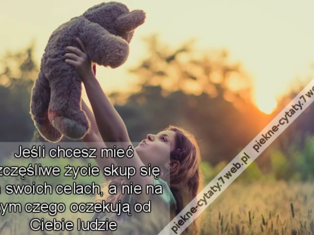 Jeśli chcesz mieć szczęśliwe życie skup się na swoich celach, a nie na tym czego oczekują od Ciebie ludzie