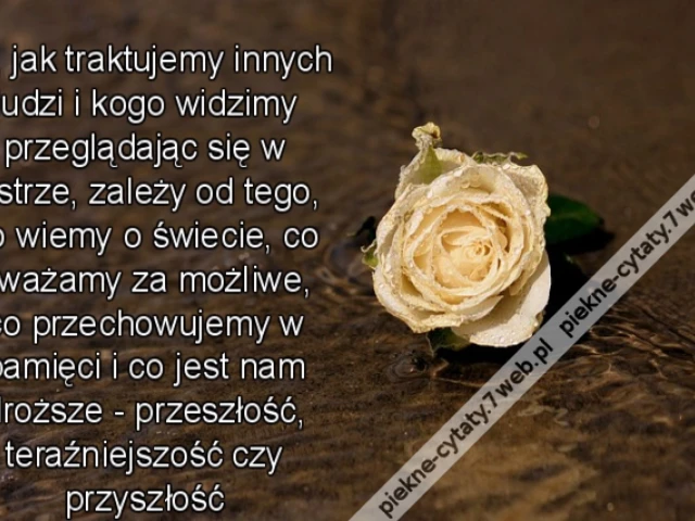 To, jak traktujemy innych ludzi i kogo widzimy przeglądając się w lustrze, zależy od tego, co wiemy o świecie, co uważamy za możliwe, co przechowujemy w pamięci i co jest nam droższe - przeszłość, teraźniejszość czy przyszłość