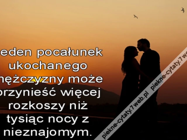 Jeden pocałunek ukochanego mężczyzny może przynieść więcej rozkoszy niż tysiąc nocy z nieznajomym.