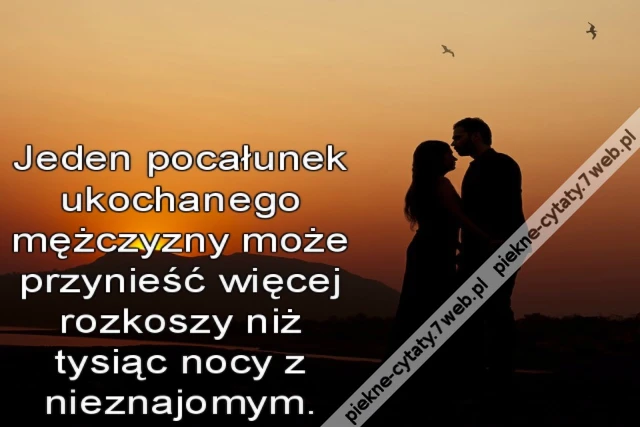 Jeden pocałunek ukochanego mężczyzny może przynieść więcej rozkoszy niż tysiąc nocy z nieznajomym.