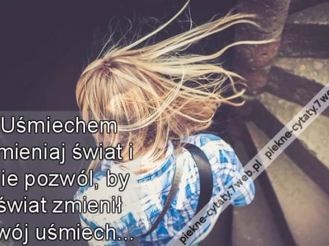 Uśmiechem zmieniaj świat i nie pozwól, by świat zmienił Twój uśmiech...