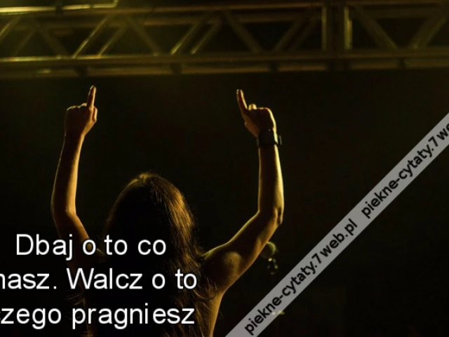 Dbaj o to co masz. Walcz o to czego pragniesz