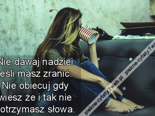 Nie dawaj nadziei jeśli masz zranić. Nie obiecuj gdy wiesz że i tak nie dotrzymasz słowa.