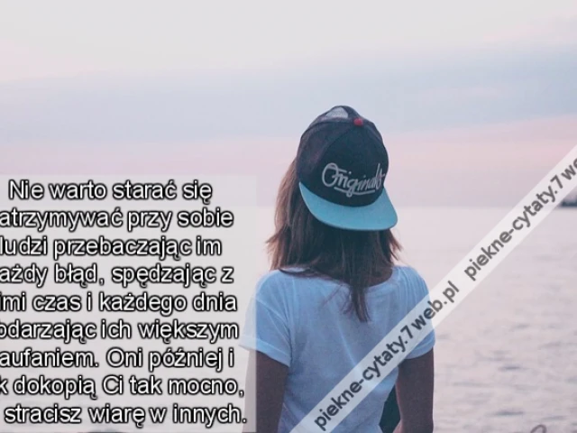 Nie warto starać się zatrzymywać przy sobie ludzi przebaczając im każdy błąd, spędzając z nimi czas i każdego dnia obdarzając ich większym zaufaniem. Oni później i tak dokopią Ci tak mocno, że stracisz wiarę w innych.