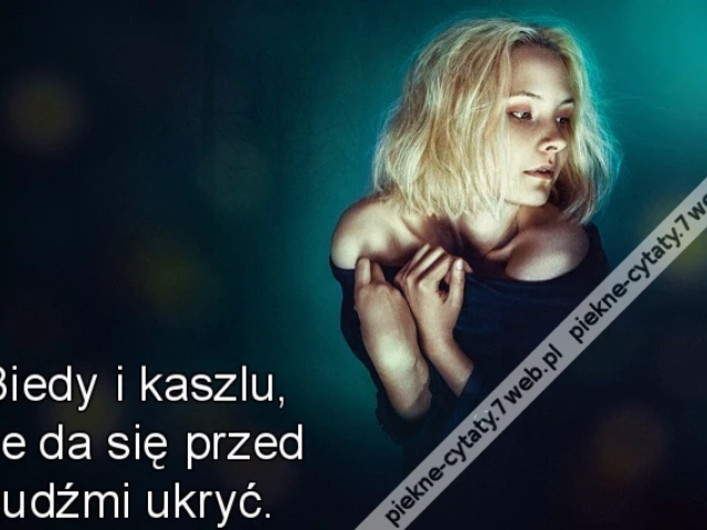 Biedy i kaszlu, nie da się przed ludźmi ukryć.