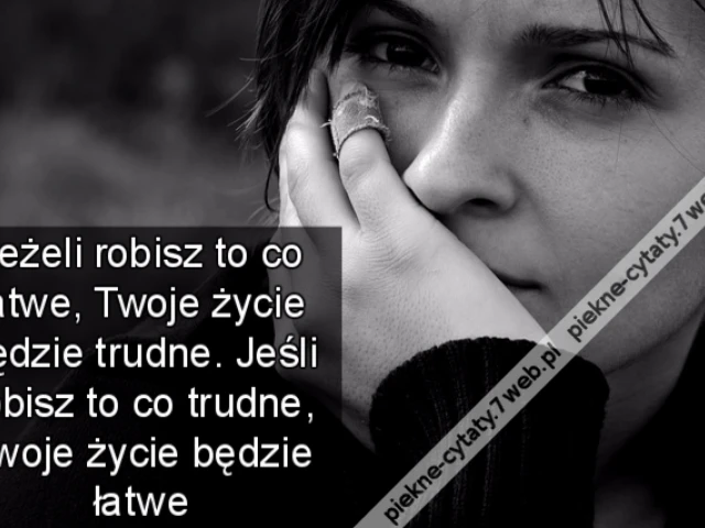 Jeżeli robisz to co łatwe, Twoje życie będzie trudne. Jeśli robisz to co trudne, Twoje życie będzie łatwe