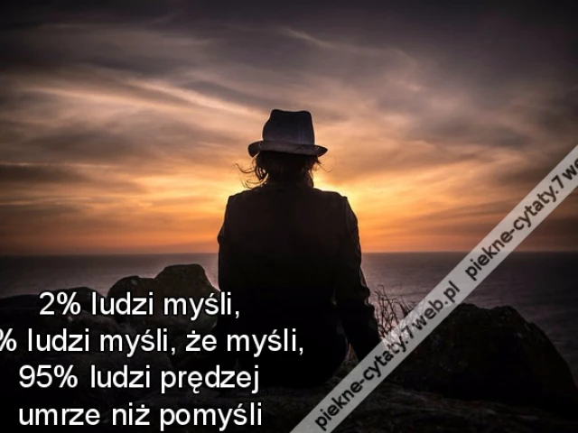 2% ludzi myśli, 3% ludzi myśli, że myśli, 95% ludzi prędzej umrze niż pomyśli