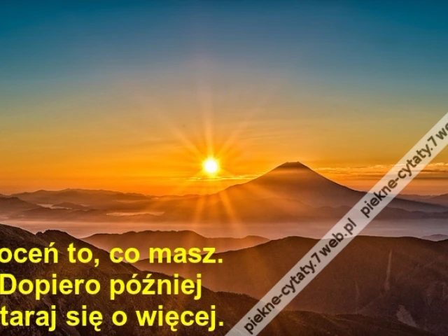 Doceń to, co masz. Dopiero później staraj się o więcej.