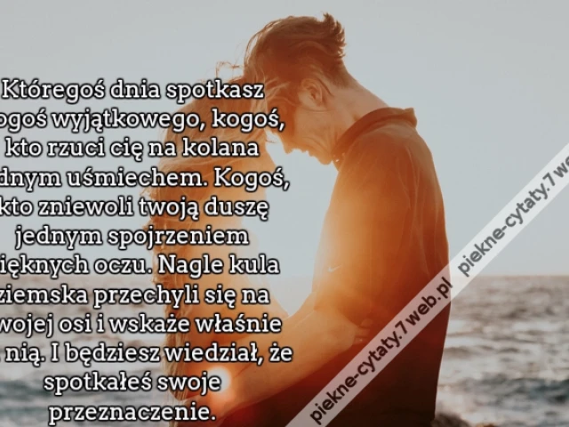 Któregoś dnia spotkasz kogoś wyjątkowego, kogoś, kto rzuci cię na kolana jednym uśmiechem. Kogoś, kto zniewoli twoją duszę jednym spojrzeniem pięknych oczu. Nagle kula ziemska przechyli się na swojej osi i wskaże właśnie na nią. I będziesz wiedział, że sp