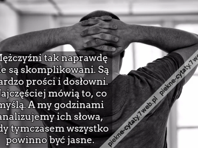 Mężczyźni tak naprawdę nie są skomplikowani, skarbie. Są bardzo prości i dosłowni. Najczęściej mówią to, co myślą. A my godzinami analizujemy ich słowa, gdy tymczasem wszystko powinno być jasne.