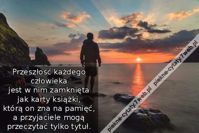 Przeszłość każdego człowieka jest w nim zamknięta jak karty książki, którą on zna na pamięć, a przyjaciele mogą przeczytać tylko tytuł.