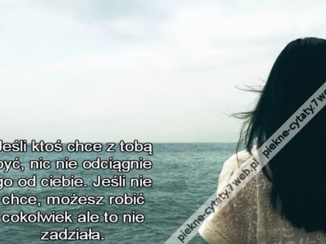 Jeśli ktoś chce z tobą być, nic nie odciągnie go od ciebie. Jeśli nie chce, możesz robić cokolwiek ale to nie zadziała.