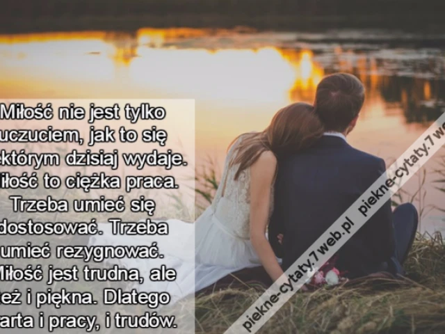 Miłość nie jest tylko uczuciem, jak to się niektórym dzisiaj wydaje. Miłość to ciężka praca. Trzeba umieć się dostosować. Trzeba umieć rezygnować. Miłość jest trudna, ale też i piękna. Dlatego warta i pracy, i trudów.