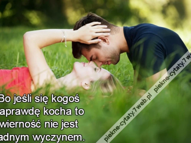 Bo jeśli się kogoś naprawdę kocha to wierność nie jest żadnym wyczynem.
