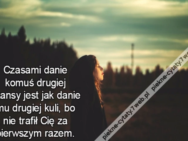 Czasami danie komuś drugiej szansy jest jak danie mu drugiej kuli, bo nie trafił Cię za pierwszym razem.
