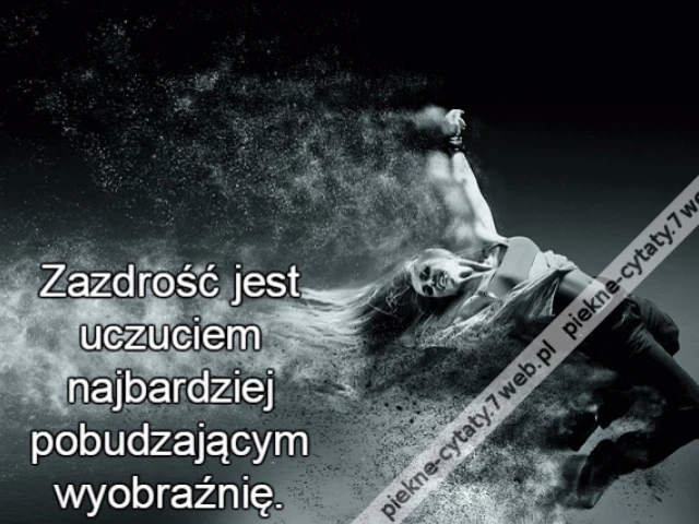 Zazdrość jest uczuciem najbardziej pobudzającym wyobraźnię.