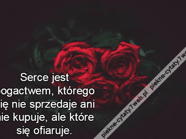 Serce jest bogactwem, którego się nie sprzedaje ani nie kupuje, ale które się ofiaruje.