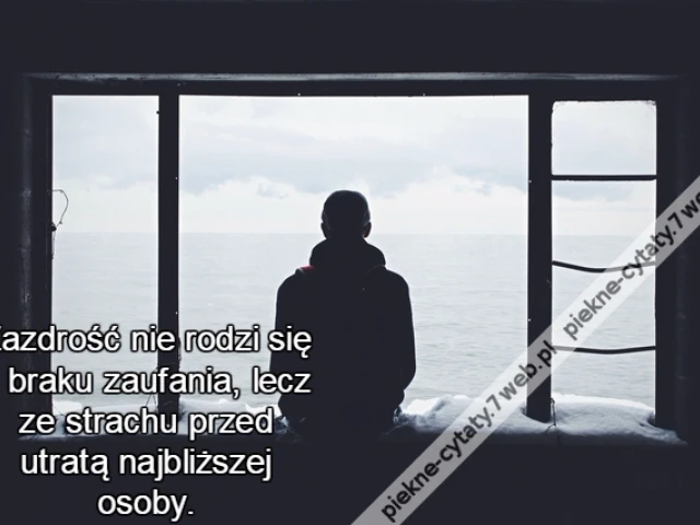 Zazdrość nie rodzi się z braku zaufania, lecz ze strachu przed utratą najbliższej osoby.