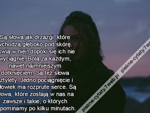 Są słowa jak drzazgi, które wchodzą głęboko pod skórę. Tkwią w niej, dopóki się ich nie wyciągnie. Bolą za każdym, nawet najmniejszym dotknięciem. Są też słowa sztylety. Jedno pociągnięcie i człowiek ma rozprute serce. Są słowa, które zostają w nas na za