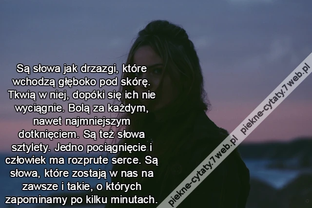Są słowa jak drzazgi, które wchodzą głęboko pod skórę. Tkwią w niej, dopóki się ich nie wyciągnie. Bolą za każdym, nawet najmniejszym dotknięciem. Są też słowa sztylety. Jedno pociągnięcie i człowiek ma rozprute serce. Są słowa, które zostają w nas na za