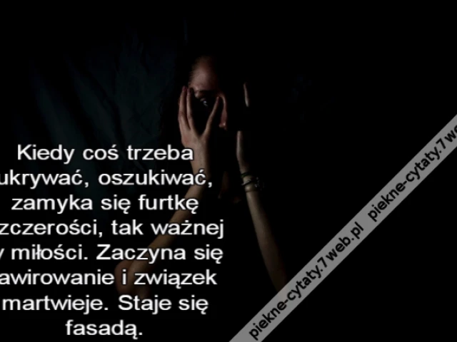 Kiedy coś trzeba ukrywać, oszukiwać, zamyka się furtkę szczerości, tak ważnej w miłości. Zaczyna się lawirowanie i związek martwieje. Staje się fasadą.