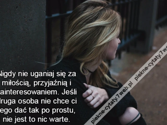 Nigdy nie uganiaj się za miłością, przyjaźnią i zainteresowaniem. Jeśli druga osoba nie chce ci tego dać tak po prostu, nie jest to nic warte.