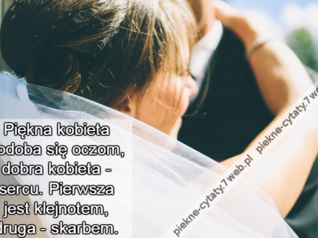 Piękna kobieta podoba się oczom, dobra kobieta - sercu. Pierwsza jest klejnotem, druga - skarbem.
