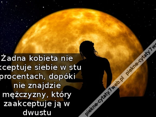 Żadna kobieta nie akceptuje siebie w stu procentach, dopóki nie znajdzie mężczyzny, który zaakceptuje ją w dwustu