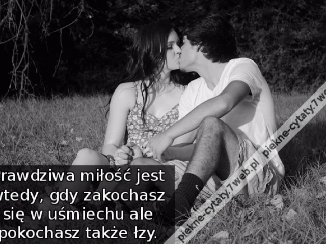 Prawdziwa miłość jest wtedy, gdy zakochasz się w uśmiechu ale pokochasz także łzy.