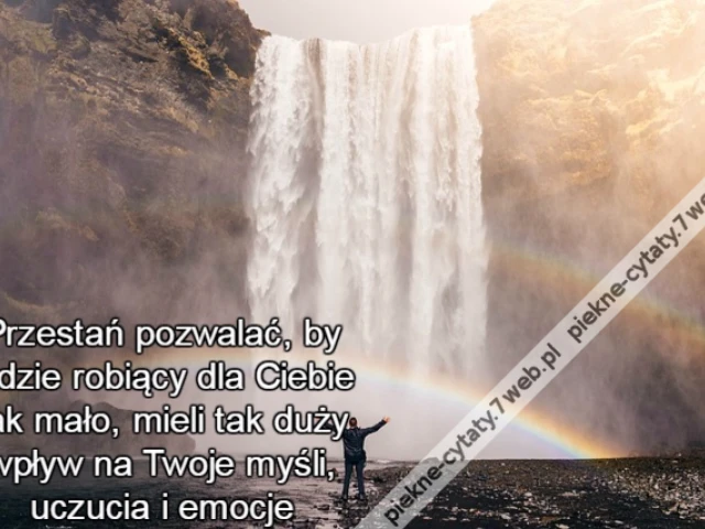 Przestań pozwalać, by ludzie robiący dla Ciebie tak mało, mieli tak duży wpływ na Twoje myśli, uczucia i emocje