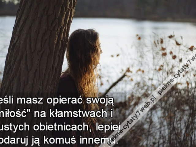Jeśli masz opierać swoją "miłość" na kłamstwach i pustych obietnicach, lepiej podaruj ją komuś innemu.