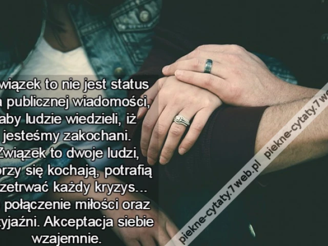 Związek to nie jest status dla publicznej wiadomości, aby ludzie wiedzieli, iż jesteśmy zakochani. Związek to dwoje ludzi, którzy się kochają, potrafią przetrwać każdy kryzys... To połączenie miłości oraz przyjaźni. Akceptacja siebie wzajemnie, niezależn