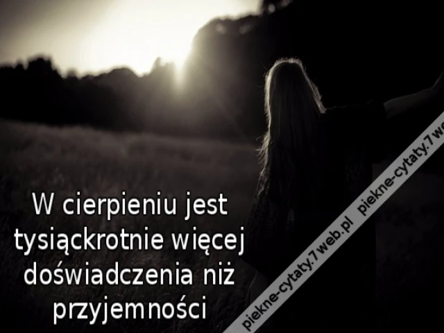 W cierpieniu jest tysiąckrotnie więcej doświadczenia niż przyjemności