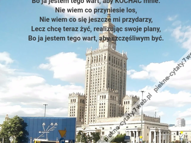 Byłem wiele razy sam, uciekając wciąż od życia,\r\nAby w końcu wziąć się w garś, chyba w końcu się udało,\r\nBo ja jestem tego wart, aby KOCHAĆ mnie.\r\nNie wiem co przyniesie los,\r\nNie wiem co się jeszcze mi przydarzy,\r\nLecz chcę teraz żyć, realizując swoje plany,\r\nBo ja jestem tego wart, aby szczęśliwym być.