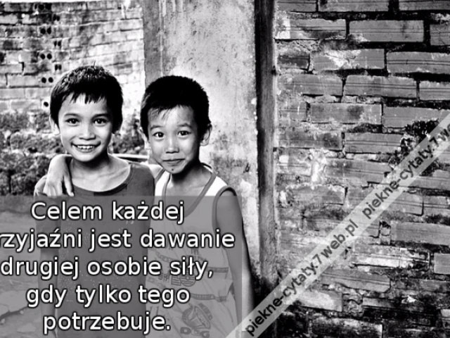 Celem każdej przyjaźni jest dawanie drugiej osobie siły, gdy tylko tego potrzebuje.