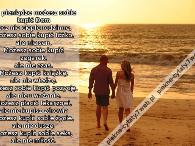 Za pieniądze możesz sobie kupić Dom lecz nie ciepło rodzinne, Możesz sobie kupić łóżko, ale nie sen. Możesz sobie kupić zegarek, ale nie czas. Możesz kupić książkę, ale nie wiedzę. Możesz sobie kupić pozycję, ale nie uważanie. Możesz płacić lekarzowi, al