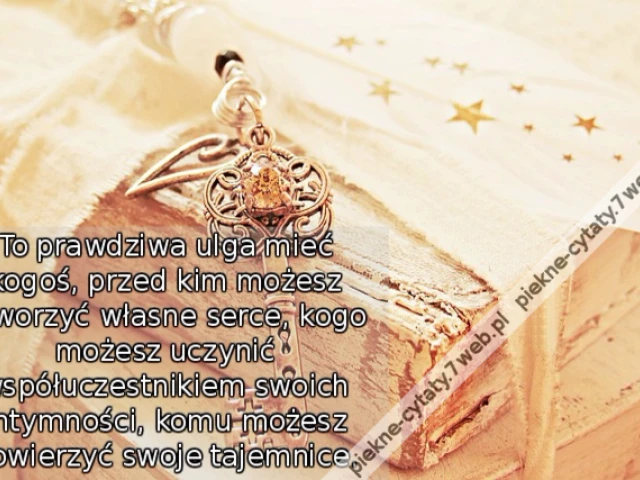 To prawdziwa ulga mieć kogoś, przed kim możesz otworzyć własne serce, kogo możesz uczynić współuczestnikiem swoich intymności, komu możesz powierzyć swoje tajemnice.