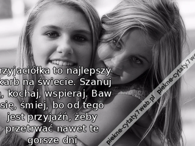 Przyjaciółka to najlepszy skarb na świecie. Szanuj ją, kochaj, wspieraj. Baw się, śmiej, bo od tego jest przyjaźń, żeby przetrwać nawet te gorsze dni