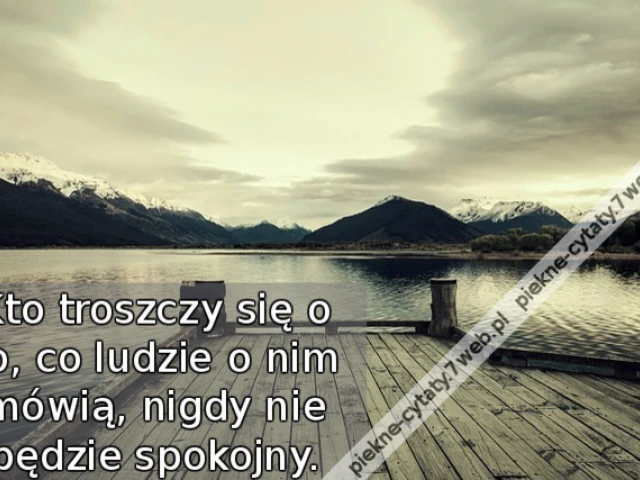 Kto troszczy się o to, co ludzie o nim mówią, nigdy nie będzie spokojny.