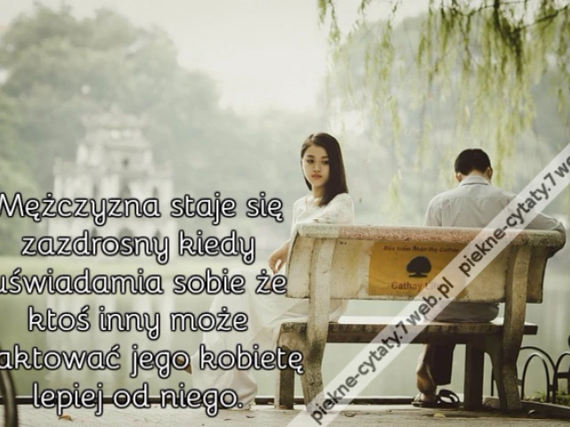 Mężczyzna staje się zazdrosny kiedy uświadamia sobie że ktoś inny może traktować jego kobietę lepiej od niego.