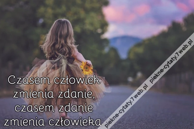 Czasem człowiek zmienia zdanie, czasem zdanie zmienia człowieka.