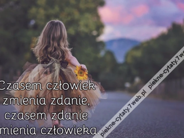 Czasem człowiek zmienia zdanie, czasem zdanie zmienia człowieka.