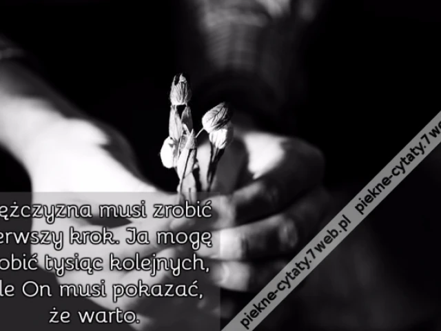 Mężczyzna musi zrobić pierwszy krok. Ja mogę zrobić tysiąc kolejnych, ale On musi pokazać, że warto.