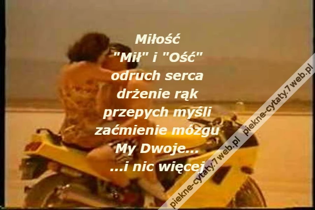 Miłość\r\n&quot;Mił&quot; i &quot;Ość&quot;\r\nodruch serca\r\ndrżenie rąk\r\nprzepych myśli\r\nzaćmienie mózgu\r\nMy Dwoje...\r\n...i nic więcej